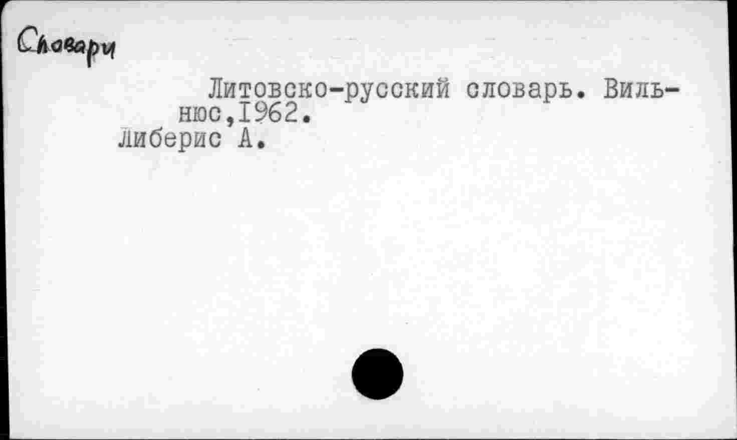 ﻿Литовско-русский словарь. Вильнюс,1962.
либерис А.